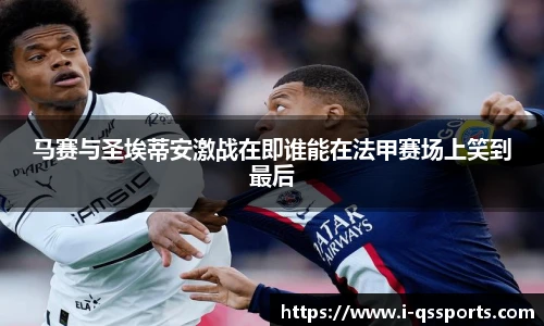 马赛与圣埃蒂安激战在即谁能在法甲赛场上笑到最后